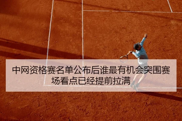 中网资格赛名单公布后谁最有机会突围赛场看点已经提前拉满（bet365 online）