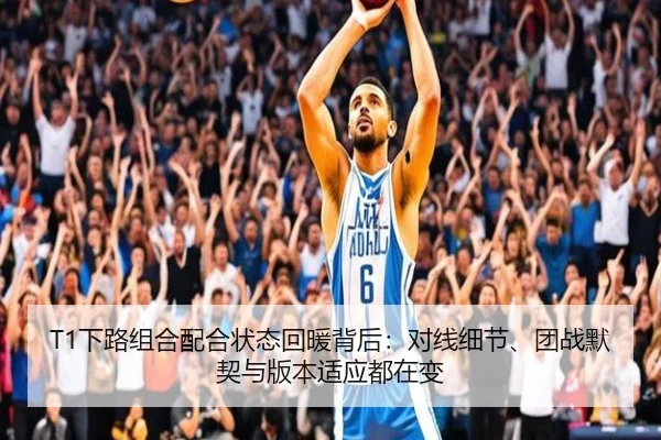 T1下路组合配合状态回暖背后：对线细节、团战默契与版本适应都在变（bet365 online）